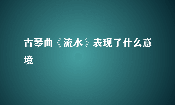 古琴曲《流水》表现了什么意境