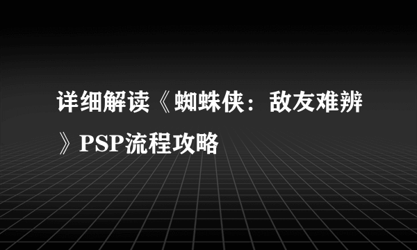 详细解读《蜘蛛侠：敌友难辨》PSP流程攻略