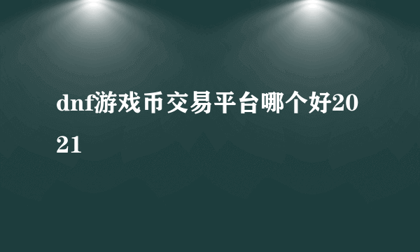 dnf游戏币交易平台哪个好2021