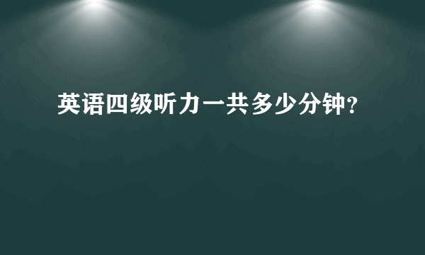 英语四级听力一共多少分钟？