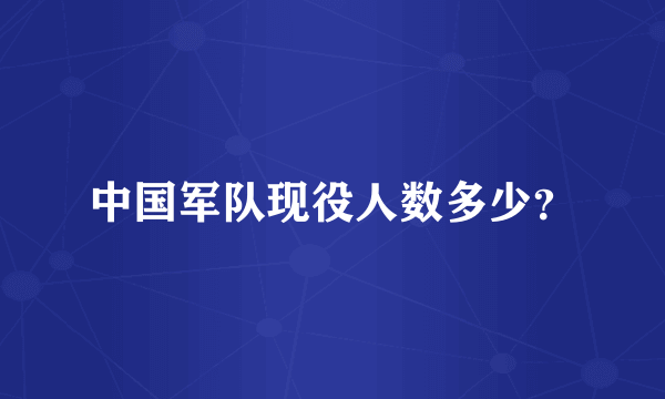 中国军队现役人数多少？