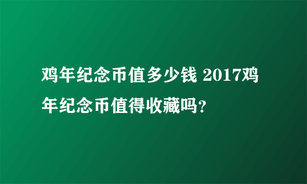 鸡年纪念币值多少钱 2017鸡年纪念币值得收藏吗？