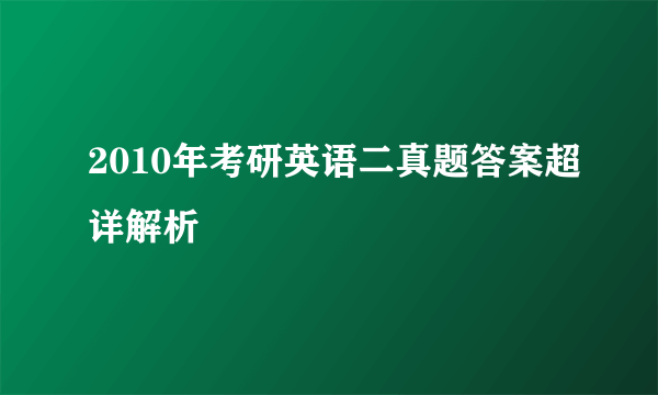 2010年考研英语二真题答案超详解析