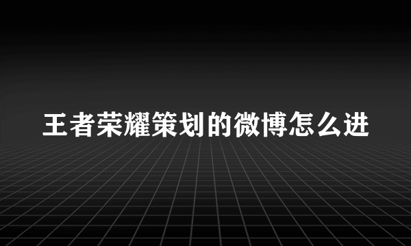 王者荣耀策划的微博怎么进