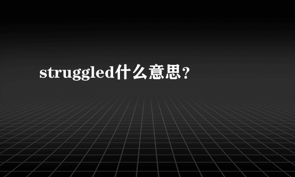 struggled什么意思？