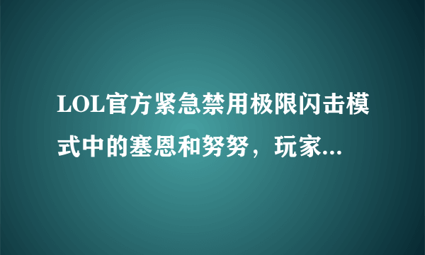 LOL官方紧急禁用极限闪击模式中的塞恩和努努，玩家一脸懵逼，为什么他们会被禁用？