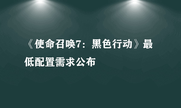 《使命召唤7：黑色行动》最低配置需求公布