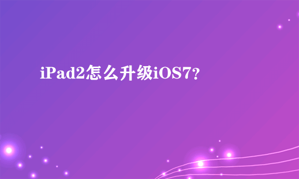 iPad2怎么升级iOS7？