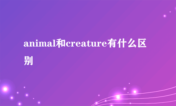 animal和creature有什么区别