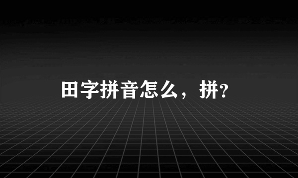 田字拼音怎么，拼？