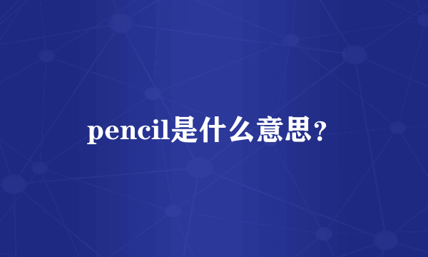 pencil是什么意思？