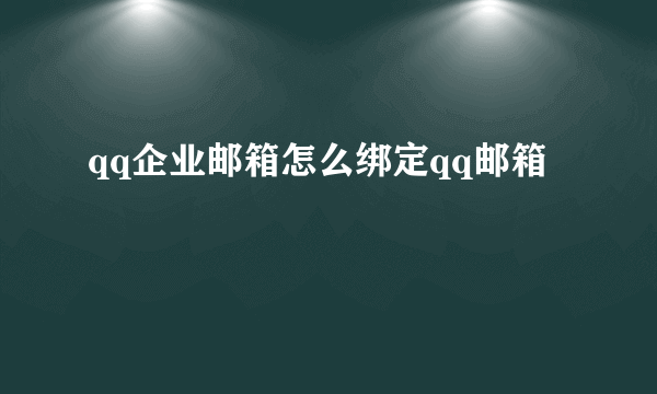 qq企业邮箱怎么绑定qq邮箱