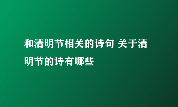 和清明节相关的诗句 关于清明节的诗有哪些