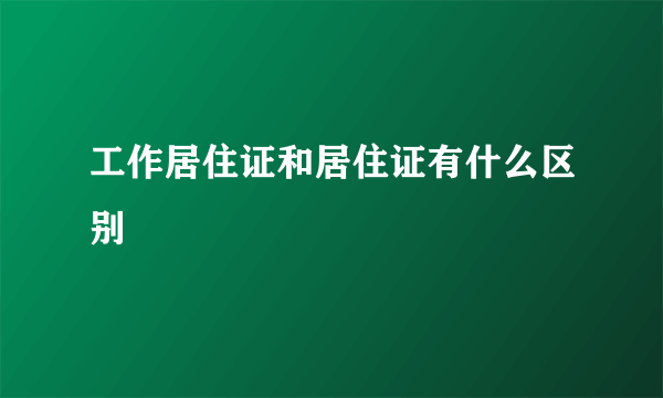 工作居住证和居住证有什么区别