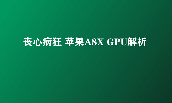 丧心病狂 苹果A8X GPU解析