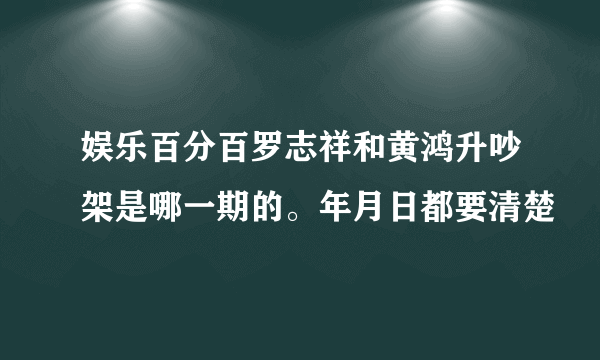 娱乐百分百罗志祥和黄鸿升吵架是哪一期的。年月日都要清楚