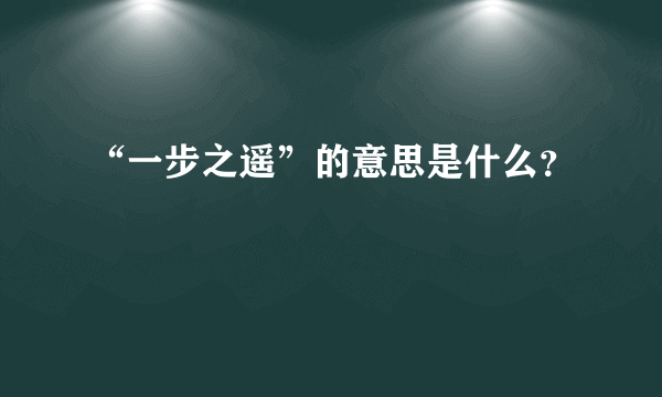 “一步之遥”的意思是什么？