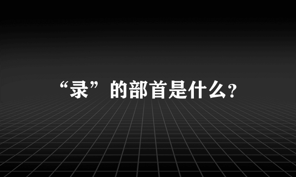 “录”的部首是什么？