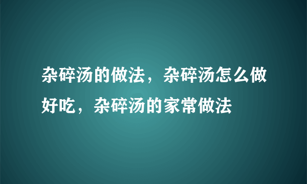 杂碎汤的做法，杂碎汤怎么做好吃，杂碎汤的家常做法