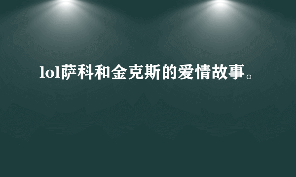 lol萨科和金克斯的爱情故事。