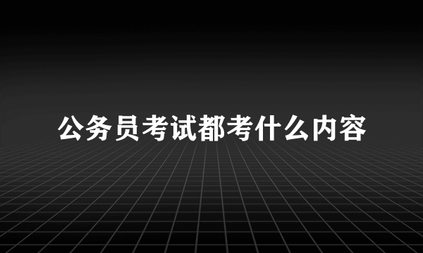 公务员考试都考什么内容