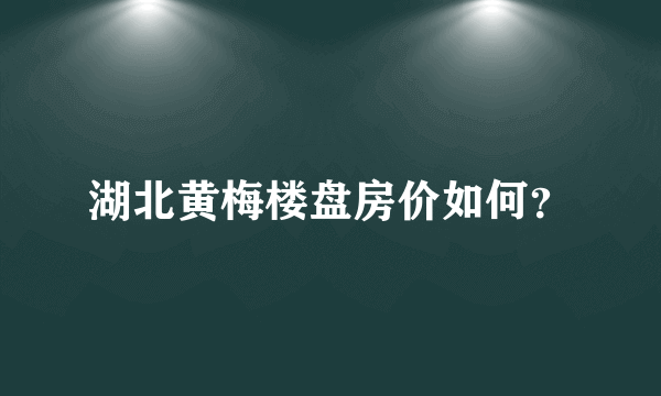 湖北黄梅楼盘房价如何？