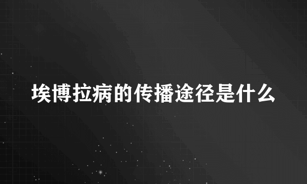 埃博拉病的传播途径是什么