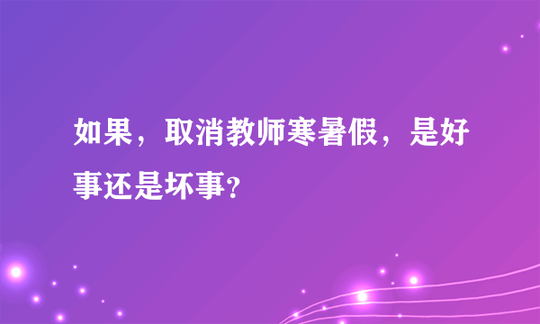 如果，取消教师寒暑假，是好事还是坏事？