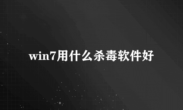 win7用什么杀毒软件好