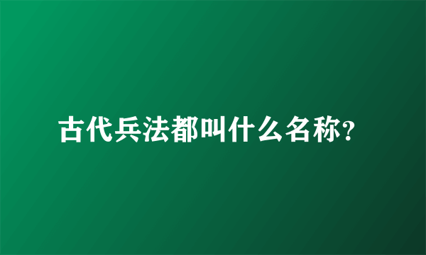 古代兵法都叫什么名称？