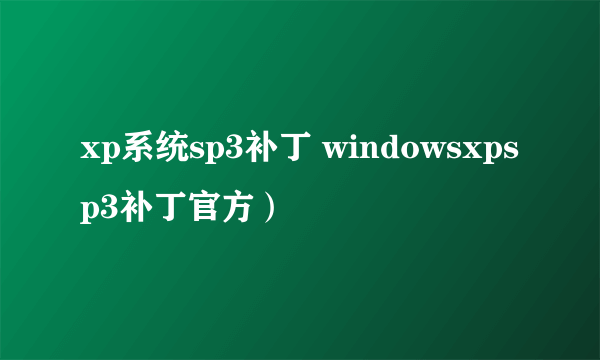 xp系统sp3补丁 windowsxpsp3补丁官方）