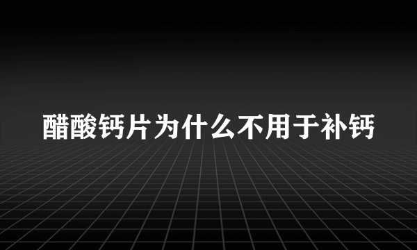 醋酸钙片为什么不用于补钙