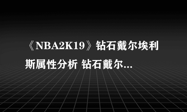 《NBA2K19》钻石戴尔埃利斯属性分析 钻石戴尔埃利斯好用吗