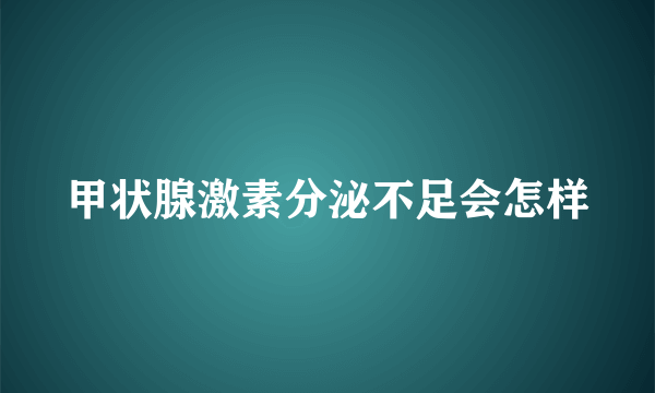 甲状腺激素分泌不足会怎样