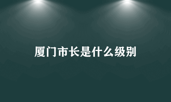 厦门市长是什么级别