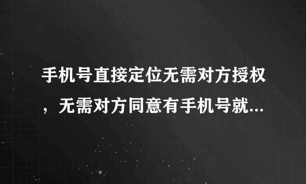 手机号直接定位无需对方授权，无需对方同意有手机号就可以定位的软件，