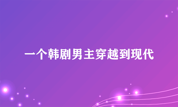 一个韩剧男主穿越到现代