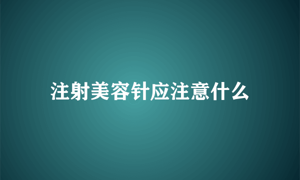 注射美容针应注意什么