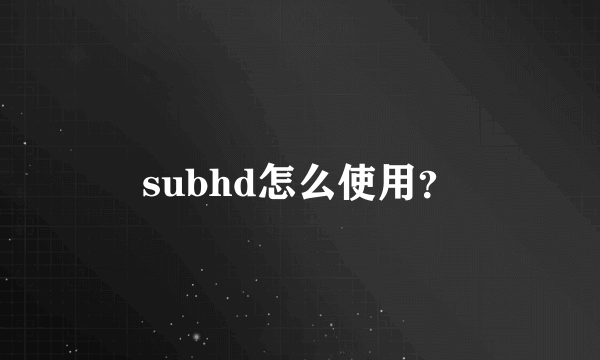 subhd怎么使用？