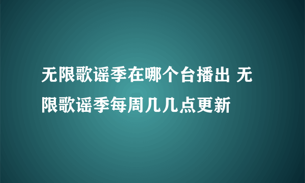 无限歌谣季在哪个台播出 无限歌谣季每周几几点更新