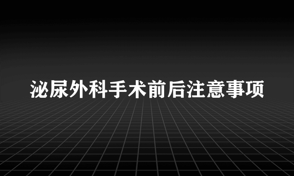 泌尿外科手术前后注意事项