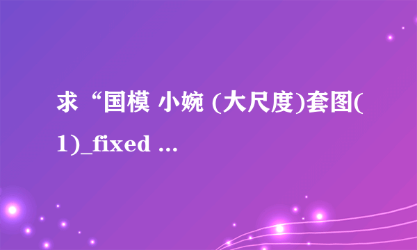 求“国模 小婉 (大尺度)套图(1)_fixed ”的解压密码