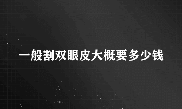 一般割双眼皮大概要多少钱