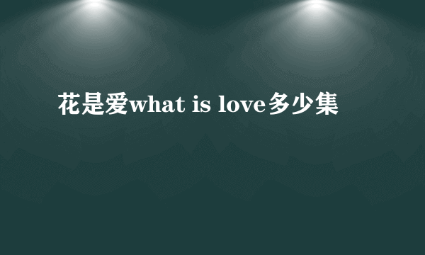 花是爱what is love多少集