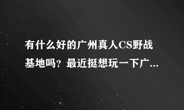 有什么好的广州真人CS野战基地吗？最近挺想玩一下广州野战的。