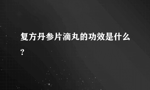 复方丹参片滴丸的功效是什么？