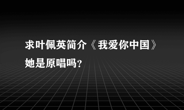 求叶佩英简介《我爱你中国》她是原唱吗？