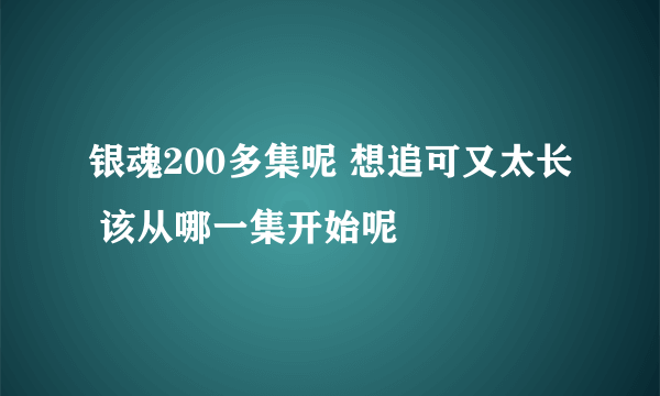 银魂200多集呢 想追可又太长 该从哪一集开始呢