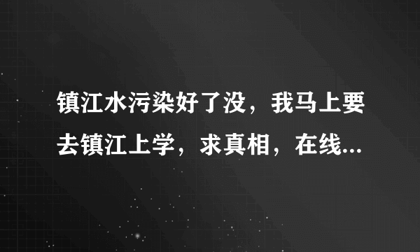 镇江水污染好了没，我马上要去镇江上学，求真相，在线等答案？