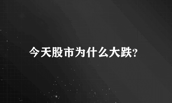 今天股市为什么大跌？